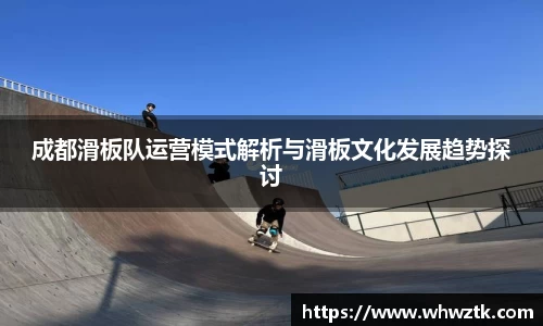 成都滑板队运营模式解析与滑板文化发展趋势探讨