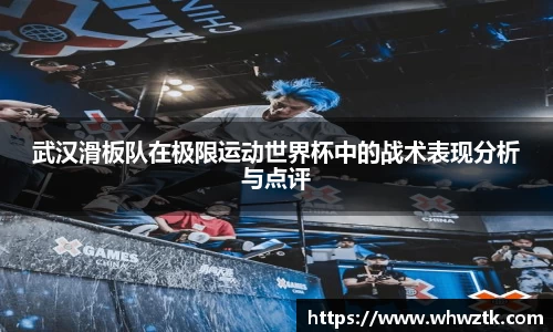 武汉滑板队在极限运动世界杯中的战术表现分析与点评