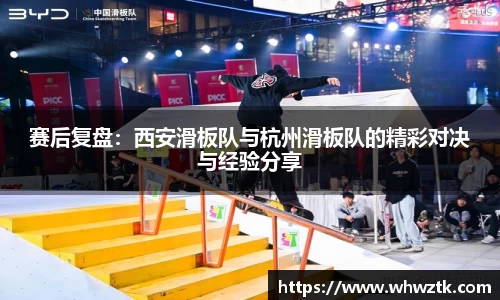 赛后复盘：西安滑板队与杭州滑板队的精彩对决与经验分享