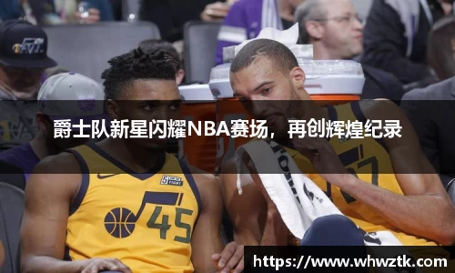 爵士队新星闪耀NBA赛场，再创辉煌纪录