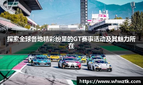 探索全球各地精彩纷呈的GT赛事活动及其魅力所在