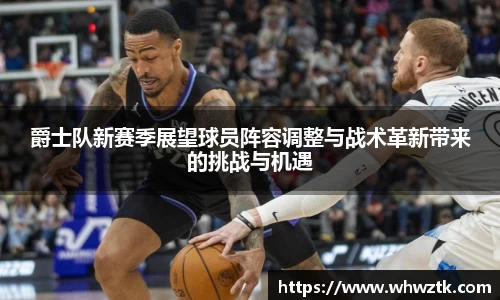 爵士队新赛季展望球员阵容调整与战术革新带来的挑战与机遇