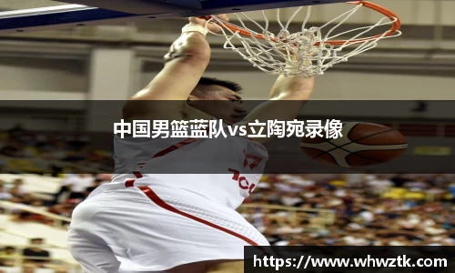 中国男篮蓝队vs立陶宛录像
