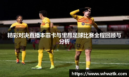 精彩对决直播本菲卡与里昂足球比赛全程回顾与分析