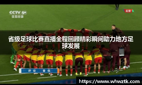 省级足球比赛直播全程回顾精彩瞬间助力地方足球发展
