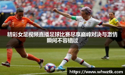 精彩女足视频直播足球比赛尽享巅峰对决与激情瞬间不容错过