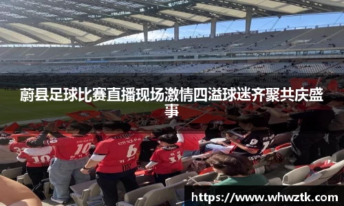 蔚县足球比赛直播现场激情四溢球迷齐聚共庆盛事