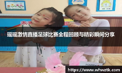 瑶瑶激情直播足球比赛全程回顾与精彩瞬间分享