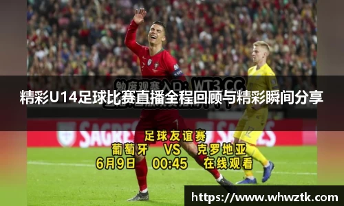 精彩U14足球比赛直播全程回顾与精彩瞬间分享