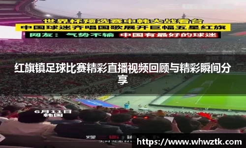 红旗镇足球比赛精彩直播视频回顾与精彩瞬间分享