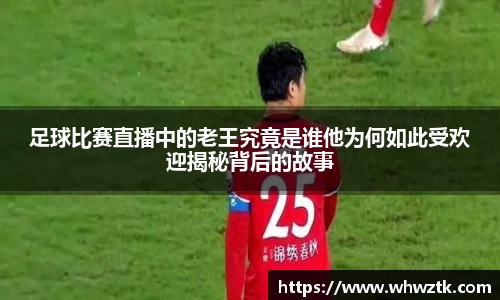 足球比赛直播中的老王究竟是谁他为何如此受欢迎揭秘背后的故事