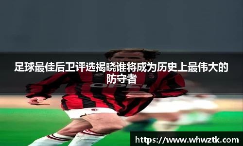 足球最佳后卫评选揭晓谁将成为历史上最伟大的防守者