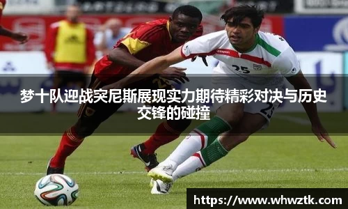 梦十队迎战突尼斯展现实力期待精彩对决与历史交锋的碰撞