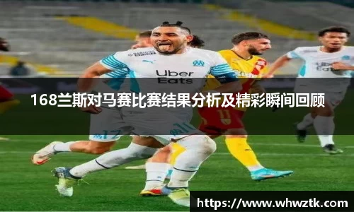168兰斯对马赛比赛结果分析及精彩瞬间回顾
