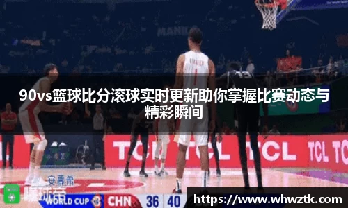 90vs篮球比分滚球实时更新助你掌握比赛动态与精彩瞬间