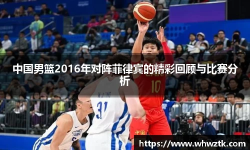 中国男篮2016年对阵菲律宾的精彩回顾与比赛分析