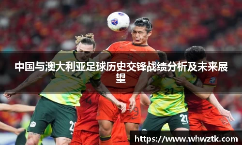 中国与澳大利亚足球历史交锋战绩分析及未来展望