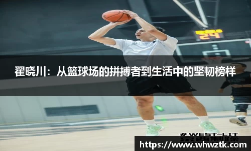 翟晓川：从篮球场的拼搏者到生活中的坚韧榜样