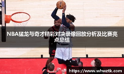 NBA猛龙与奇才精彩对决录像回放分析及比赛亮点总结