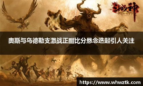 奥斯与乌德勒支激战正酣比分悬念迭起引人关注