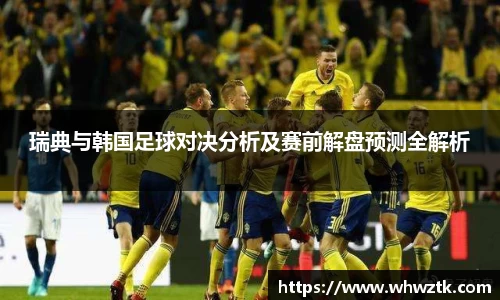 瑞典与韩国足球对决分析及赛前解盘预测全解析