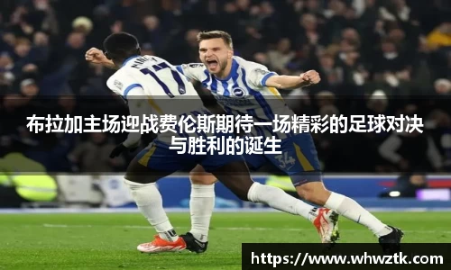 布拉加主场迎战费伦斯期待一场精彩的足球对决与胜利的诞生