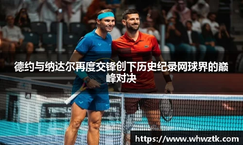 德约与纳达尔再度交锋创下历史纪录网球界的巅峰对决