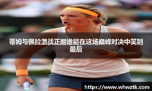 蒂姆与佩拉激战正酣谁能在这场巅峰对决中笑到最后