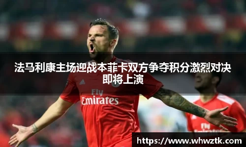 法马利康主场迎战本菲卡双方争夺积分激烈对决即将上演
