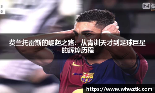 费兰托雷斯的崛起之路：从青训天才到足球巨星的辉煌历程
